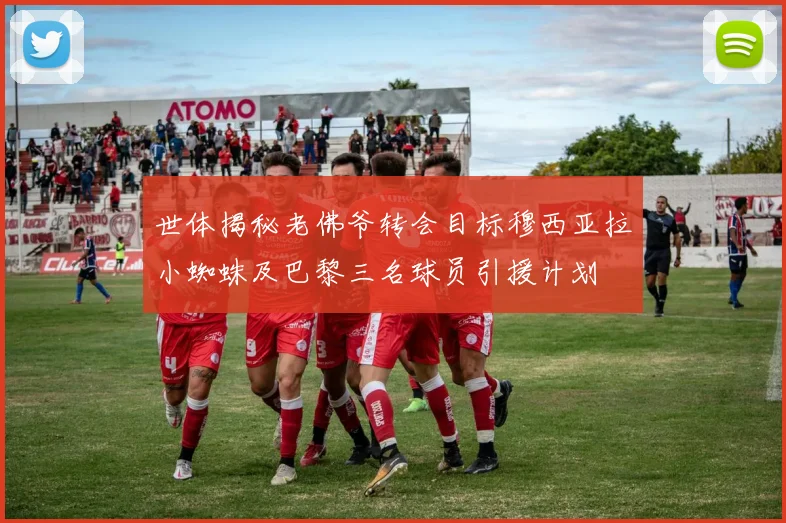 世体揭秘老佛爷转会目标穆西亚拉小蜘蛛及巴黎三名球员引援计划