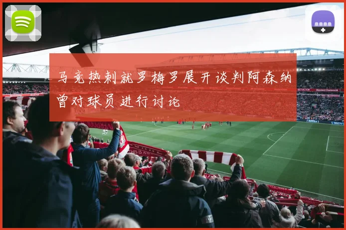 马竞热刺就罗梅罗展开谈判阿森纳曾对球员进行讨论
