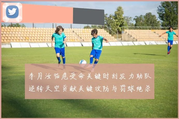 李月汝临危受命关键时刻发力助队逆转天空贡献关键攻防与罚球绝杀