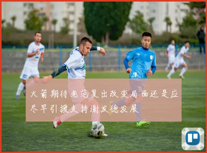 火箭期待老范复出改变局面还是应尽早引援支持谢泼德发展