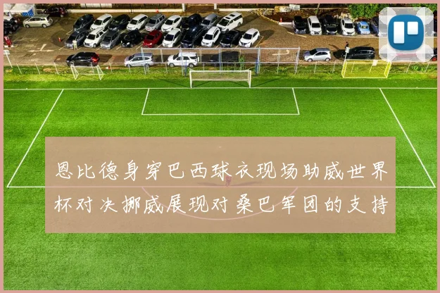 恩比德身穿巴西球衣现场助威世界杯对决挪威展现对桑巴军团的支持