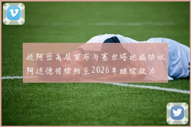 迈阿密高层宣布与塞尔塔达成协议阿连德将续约至2026年继续效力