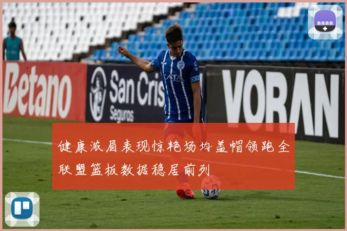 健康浓眉表现惊艳场均盖帽领跑全联盟篮板数据稳居前列