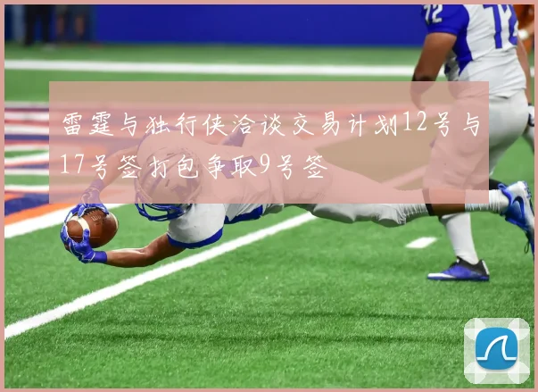 雷霆与独行侠洽谈交易计划12号与17号签打包争取9号签