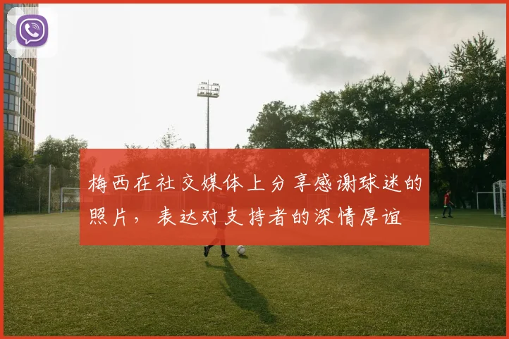 梅西在社交媒体上分享感谢球迷的照片，表达对支持者的深情厚谊