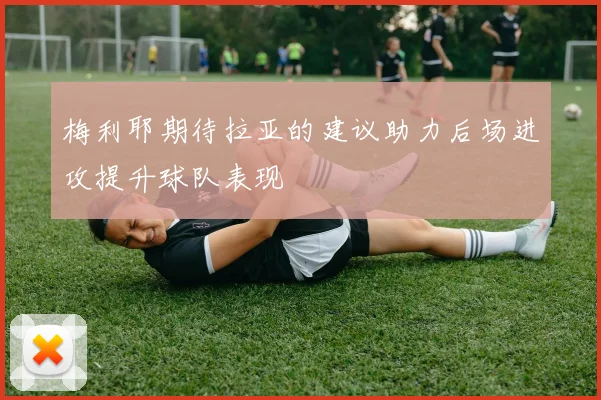 梅利耶期待拉亚的建议助力后场进攻提升球队表现