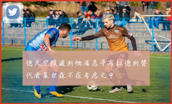 德天空报道利物浦急寻布拉德利替代者莱尔森不在考虑之中