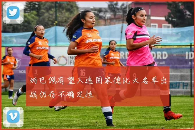 姆巴佩有望入选国家德比大名单出战仍存不确定性