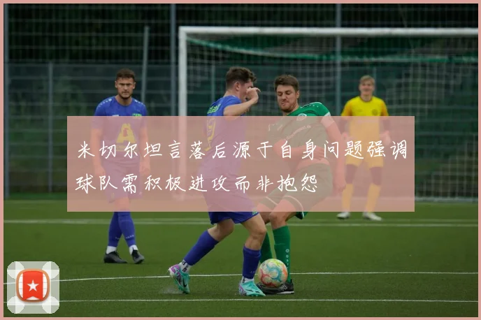 米切尔坦言落后源于自身问题强调球队需积极进攻而非抱怨