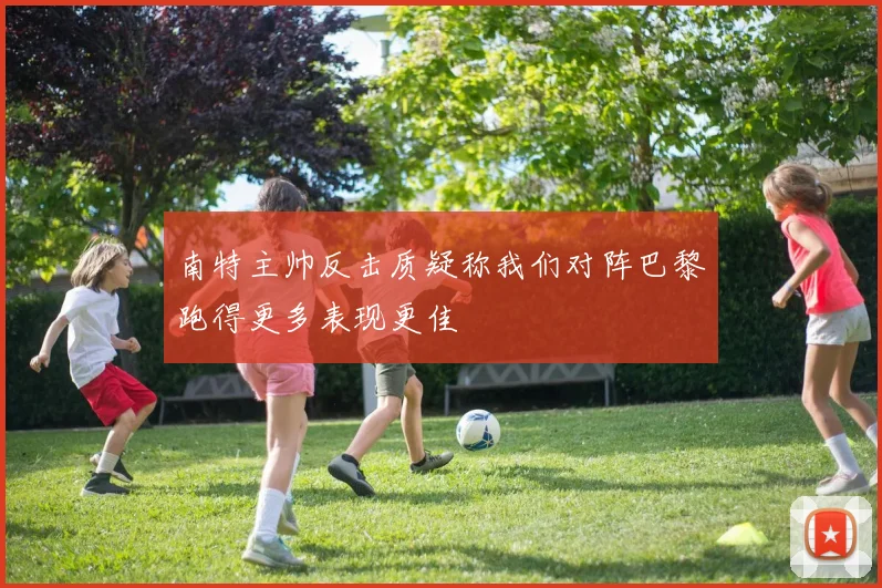 南特主帅反击质疑称我们对阵巴黎跑得更多表现更佳