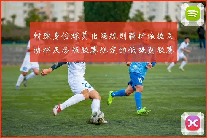 特殊身份球员出场规则解析依据足协杯及各级联赛规定的低级别联赛标准