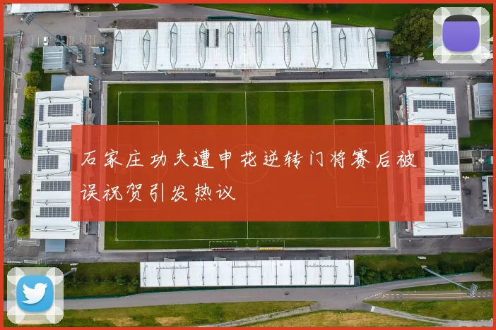 石家庄功夫遭申花逆转门将赛后被误祝贺引发热议