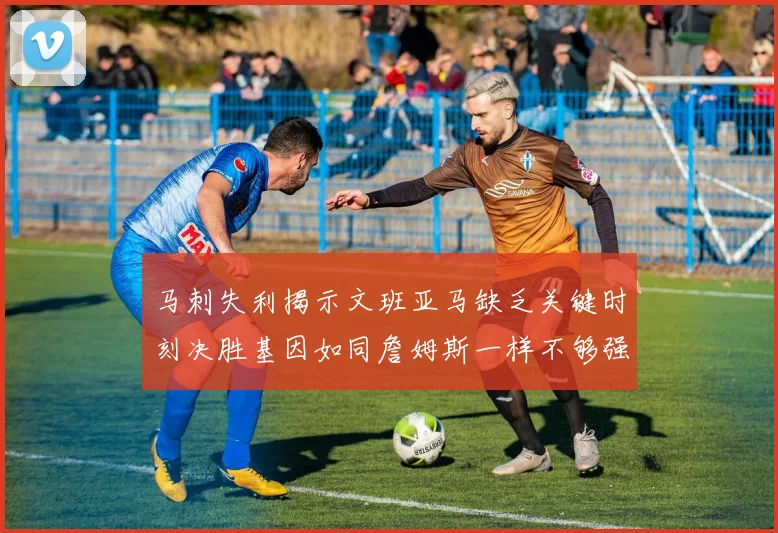 马刺失利揭示文班亚马缺乏关键时刻决胜基因如同詹姆斯一样不够强势