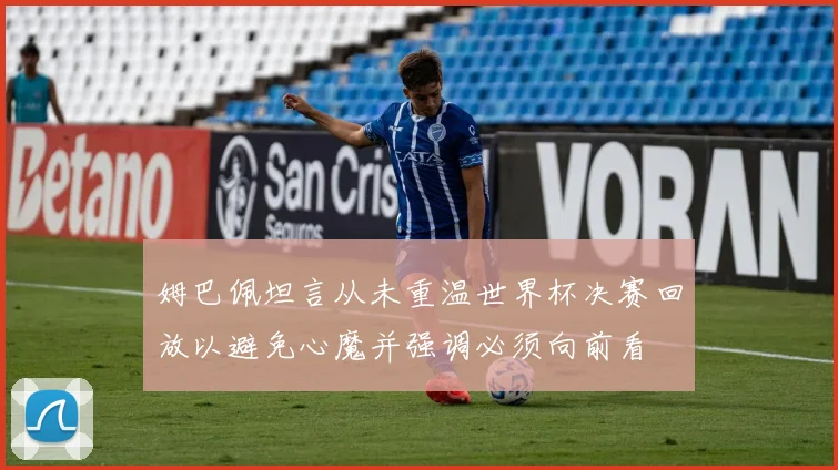 姆巴佩坦言从未重温世界杯决赛回放以避免心魔并强调必须向前看